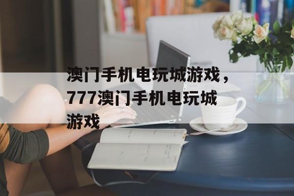 澳门手机电玩城游戏，777澳门手机电玩城游戏