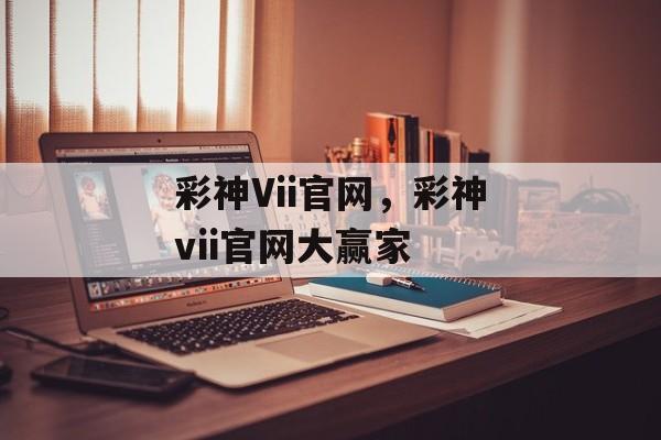 彩神Vii官网，彩神vii官网大赢家