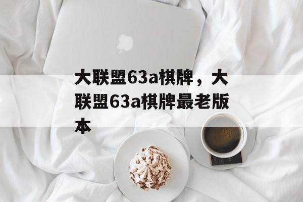 大联盟63a棋牌，大联盟63a棋牌最老版本