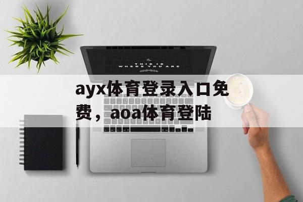 ayx体育登录入口免费，aoa体育登陆