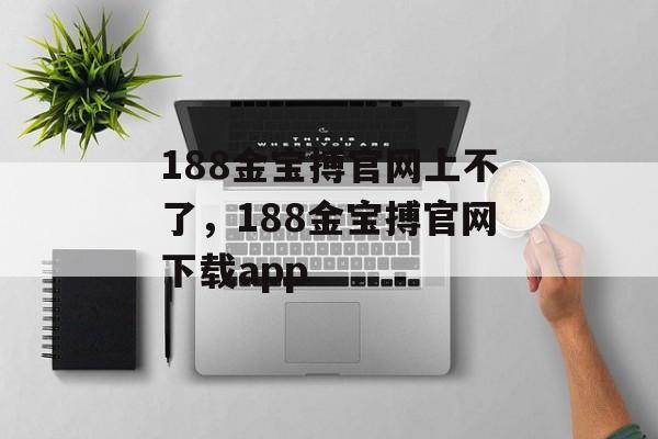 188金宝搏官网上不了，188金宝搏官网下载app