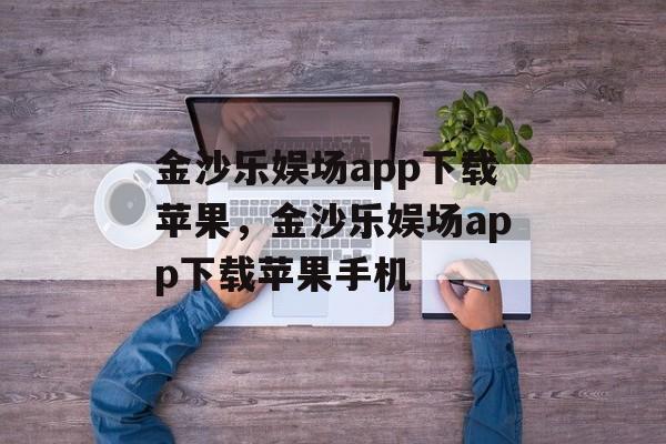 金沙乐娱场app下载苹果，金沙乐娱场app下载苹果手机