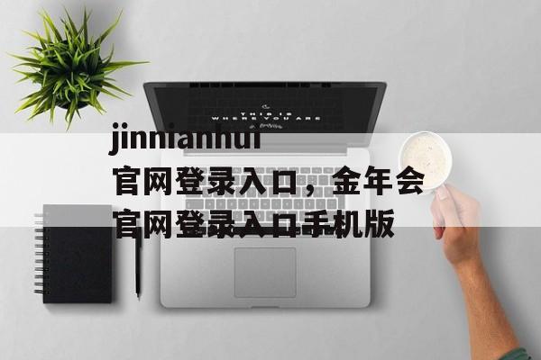 jinnianhui官网登录入口，金年会官网登录入口手机版