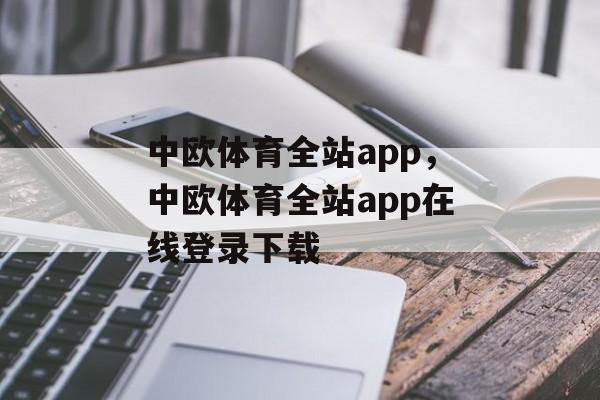 中欧体育全站app，中欧体育全站app在线登录下载