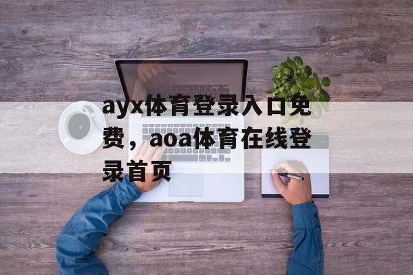 ayx体育登录入口免费，aoa体育在线登录首页