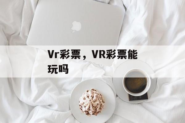 Vr彩票，VR彩票能玩吗