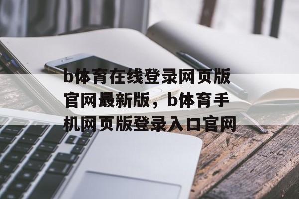 b体育在线登录网页版官网最新版，b体育手机网页版登录入口官网