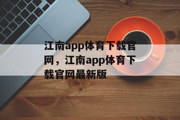 江南app体育下载官网，江南app体育下载官网最新版